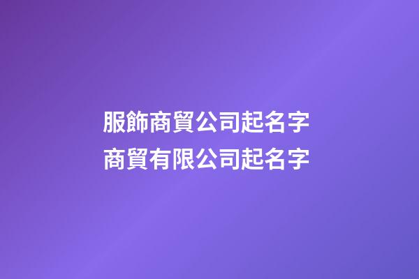 服飾商貿公司起名字 商貿有限公司起名字-第1張-公司起名-玄機派